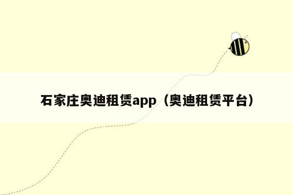 石家庄奥迪租赁app（奥迪租赁平台）