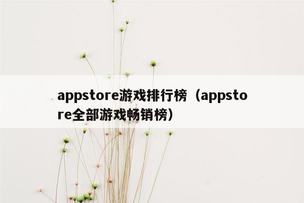 appstore游戏排行榜（appstore全部游戏畅销榜）