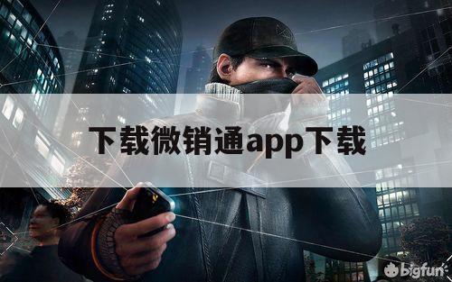 下载微销通app下载（微销通怎么用）