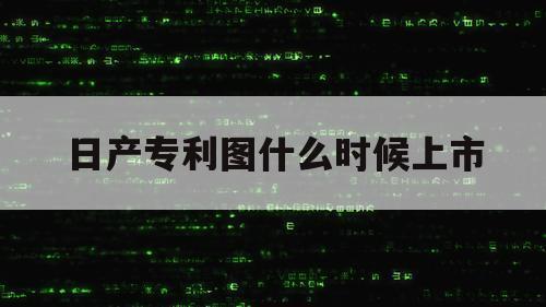 日产专利图什么时候上市（日产最新上市车型）