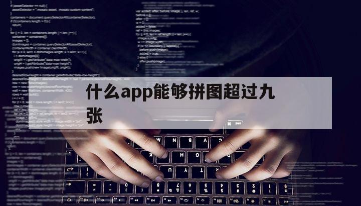 什么app能够拼图超过九张（哪个手机软件可以拼图超过九张吗）