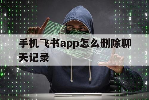 手机飞书app怎么删除聊天记录（飞书怎么删除全部聊天记录）