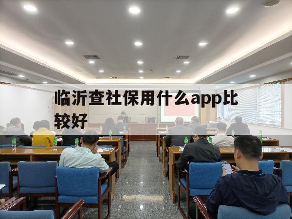 临沂查社保用什么app比较好（临沂市怎么查社保）