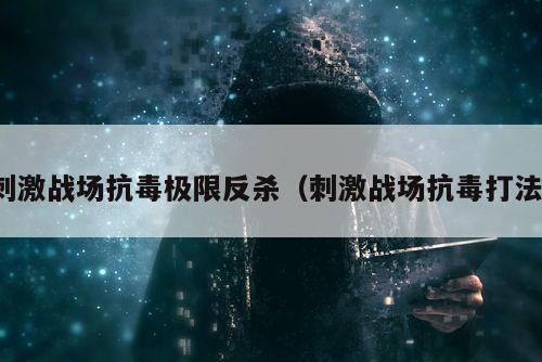 刺激战场抗毒极限反杀（刺激战场抗毒打法）