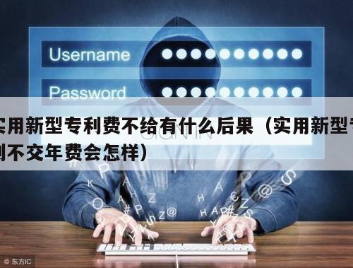 实用新型专利费不给有什么后果（实用新型专利不交年费会怎样）