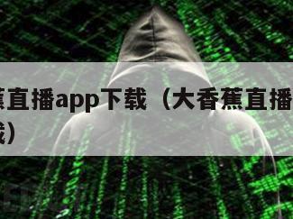 大香蕉直播app下载（大香蕉直播app免费下载）