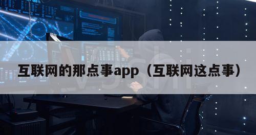 互联网的那点事app（互联网这点事）