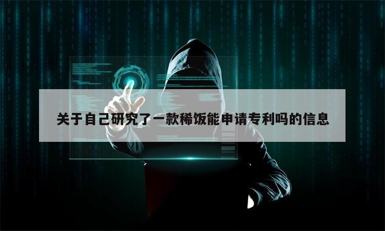 关于自己研究了一款稀饭能申请专利吗的信息