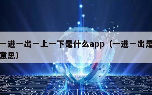 一进一出一上一下是什么app（一进一出是意思）