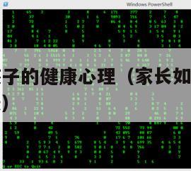 如何培养孩子的健康心理（家长如何培养孩子的心理健康）