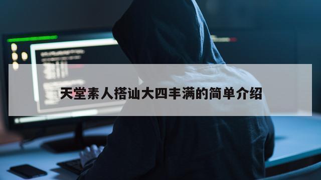 天堂素人搭讪大四丰满的简单介绍