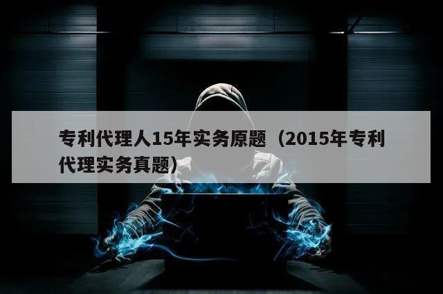 专利代理人15年实务原题（2015年专利代理实务真题）