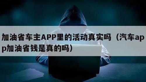 加油省车主APP里的活动真实吗（汽车app加油省钱是真的吗）