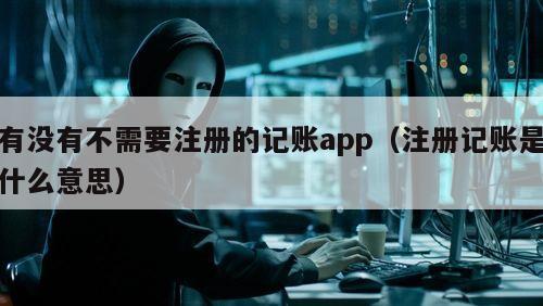 有没有不需要注册的记账app（注册记账是什么意思）