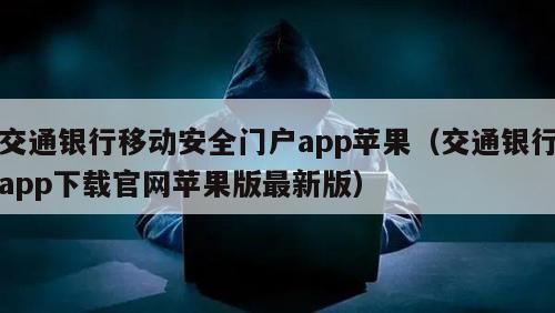 交通银行移动安全门户app苹果（交通银行app下载官网苹果版最新版）