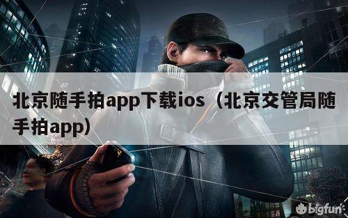 北京随手拍app下载ios（北京交管局随手拍app）