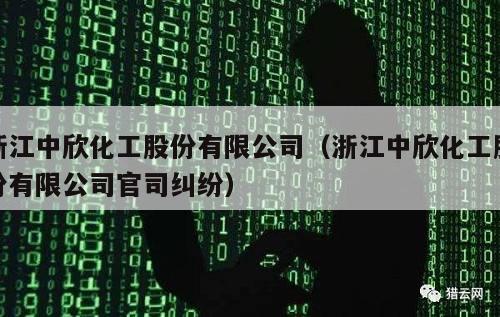 浙江中欣化工股份有限公司（浙江中欣化工股份有限公司官司纠纷）