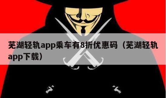 芜湖轻轨app乘车有8折优惠码（芜湖轻轨app下载）