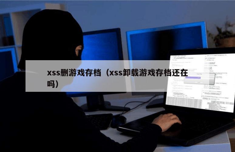 xss删游戏存档（xss卸载游戏存档还在吗）