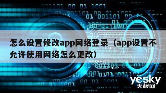 怎么设置修改app网络登录（app设置不允许使用网络怎么更改）