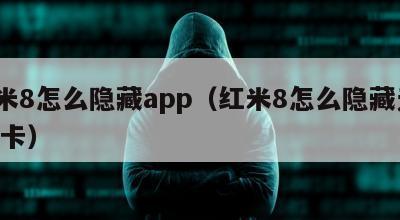 红米8怎么隐藏app（红米8怎么隐藏无sim卡）