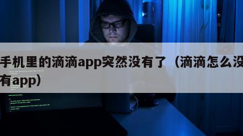 手机里的滴滴app突然没有了（滴滴怎么没有app）