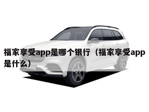 福家享受app是哪个银行（福家享受app是什么）