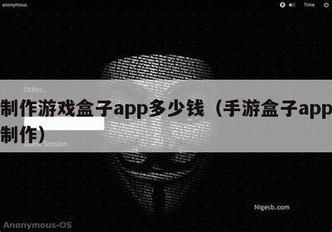 制作游戏盒子app多少钱（手游盒子app制作）