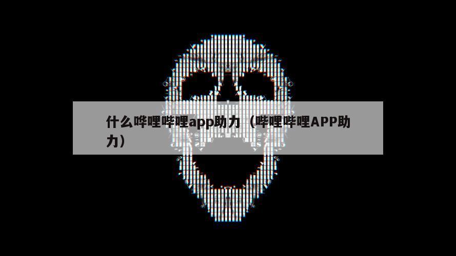 什么哗哩哔哩app助力（哔哩哔哩APP助力）