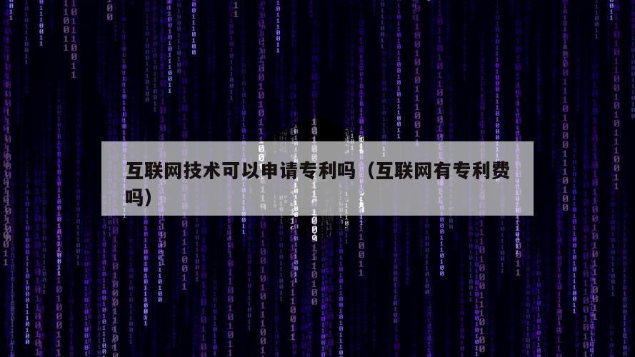 互联网技术可以申请专利吗（互联网有专利费吗）