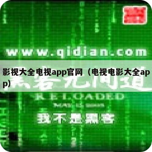 影视大全电视app官网（电视电影大全app）