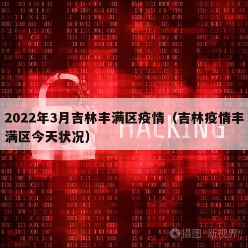 2022年3月吉林丰满区疫情（吉林疫情丰满区今天状况）