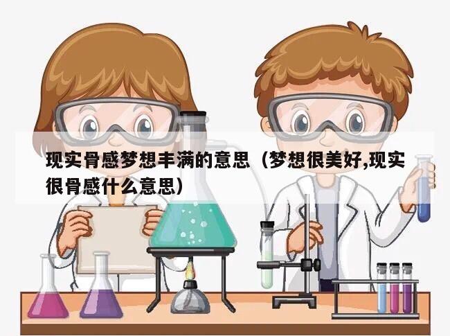 现实骨感梦想丰满的意思（梦想很美好,现实很骨感什么意思）