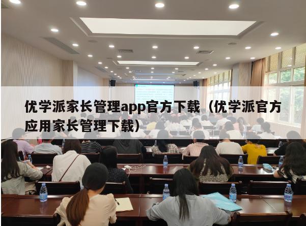 优学派家长管理app官方下载（优学派官方应用家长管理下载）