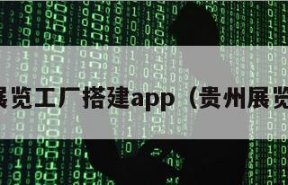 贵州展览工厂搭建app（贵州展览公司）