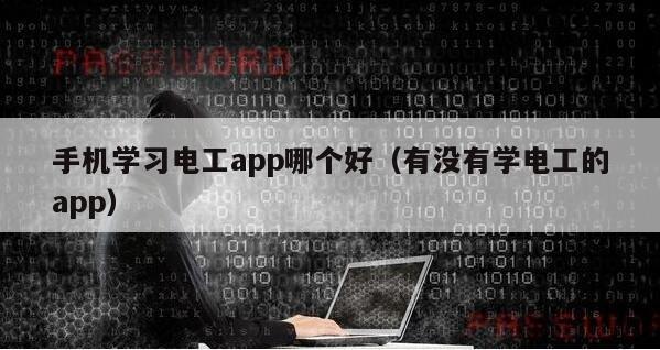 手机学习电工app哪个好（有没有学电工的app）