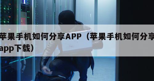 苹果手机如何分享APP（苹果手机如何分享app下载）