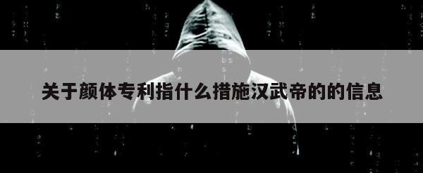 关于颜体专利指什么措施汉武帝的的信息