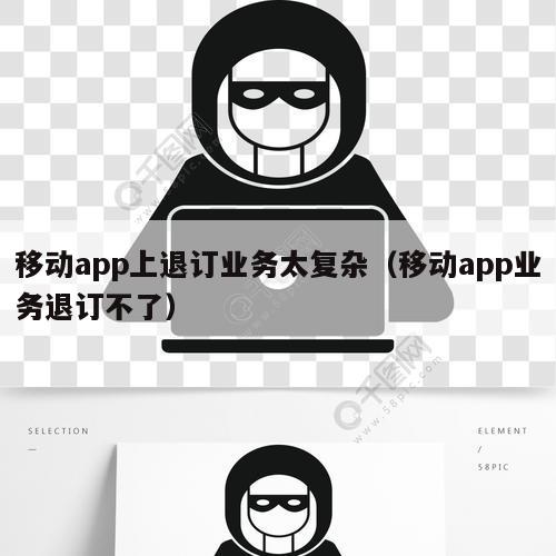 移动app上退订业务太复杂（移动app业务退订不了）