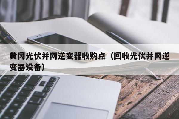 黄冈光伏并网逆变器收购点（回收光伏并网逆变器设备）