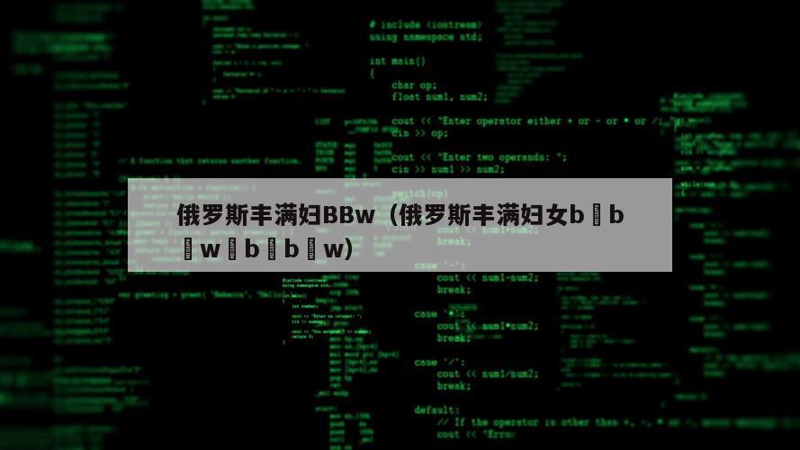 俄罗斯丰满妇BBw（俄罗斯丰满妇女b b w b b w）