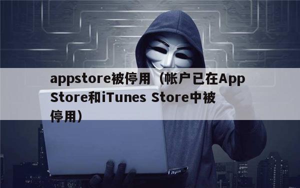 appstore被停用（帐户已在App Store和iTunes Store中被停用）