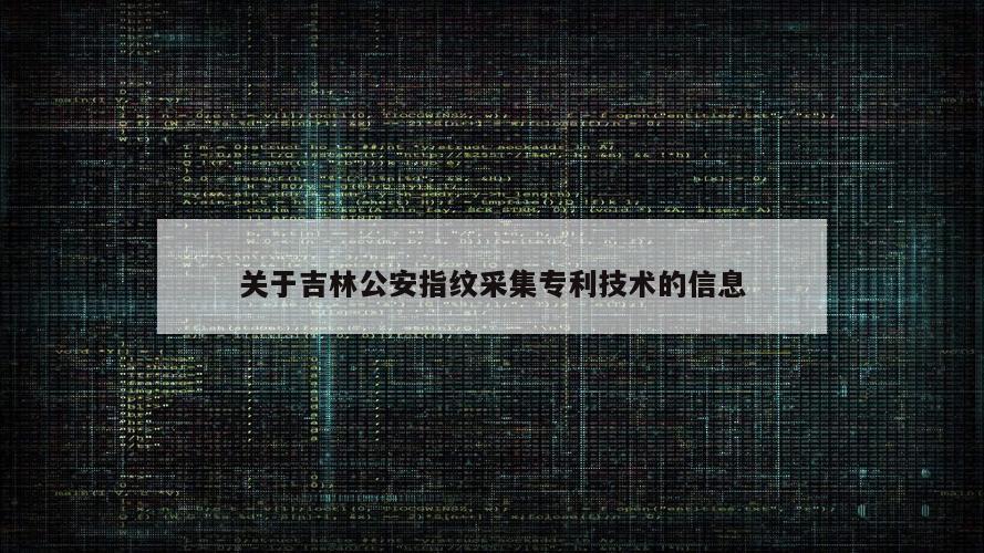 关于吉林公安指纹采集专利技术的信息