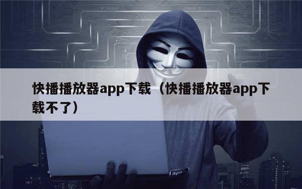 快播播放器app下载（快播播放器app下载不了）