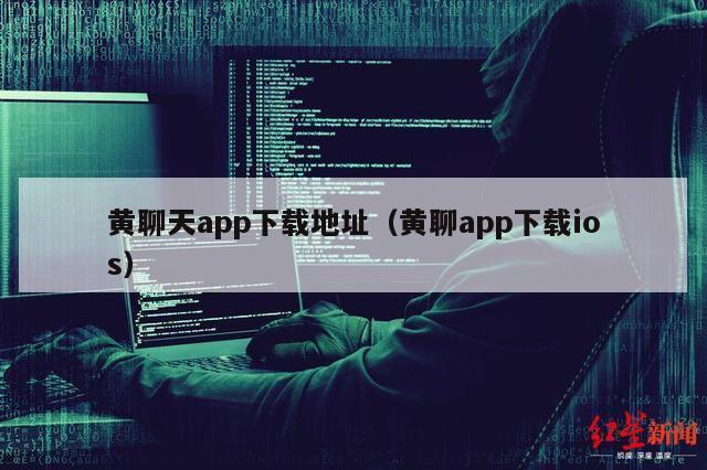 黄聊天app下载地址（黄聊app下载ios）