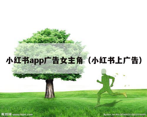 小红书app广告女主角（小红书上广告）