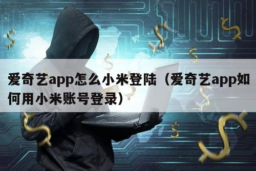 爱奇艺app怎么小米登陆（爱奇艺app如何用小米账号登录）