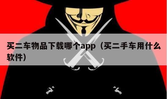 买二车物品下载哪个app（买二手车用什么软件）