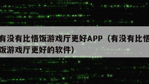 有没有比悟饭游戏厅更好APP（有没有比悟饭游戏厅更好的软件）