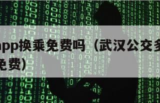 武汉通app换乘免费吗（武汉公交多长时间内换乘免费）